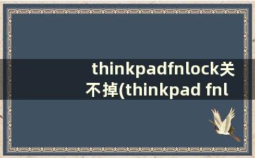 thinkpadfnlock关不掉(thinkpad fnlock怎么关闭)